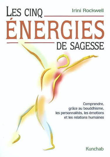 Les cinq énergies de sagesse : comprendre, grâce au bouddhisme, les personnalités, les émotions et les relations humaines