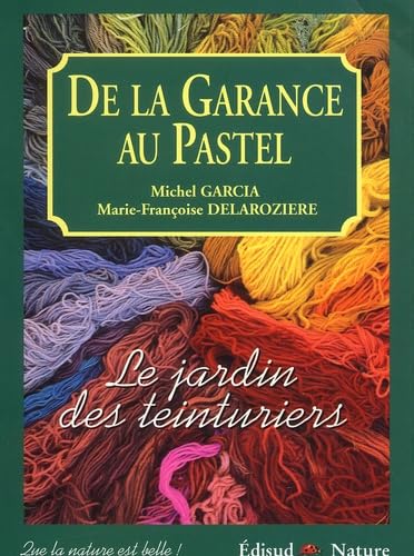 De La Garance Au Pastel. Le Jardin Des Teinturiers