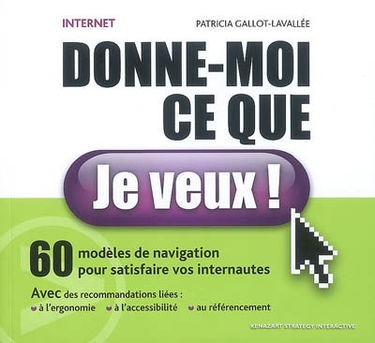 Internet, donne-moi ce que je veux ! : 60 modèles de navigation pour satisfaire vos internautes