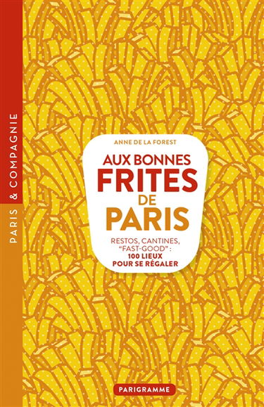 Aux bonnes frites de Paris : restos, cantines, fast-good : 100 lieux pour se régaler
