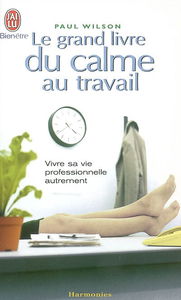 Le grand livre du calme au travail : vivre sa vie professionnelle autrement