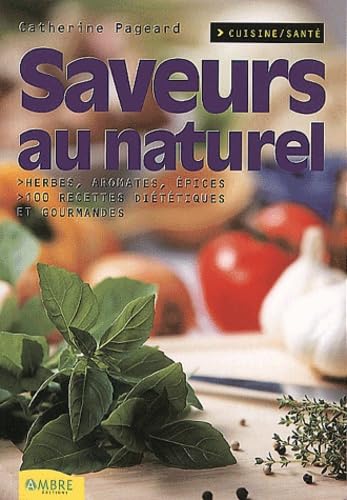 Saveurs au naturel : herbes, aromates, épices : 100 recettes diététiques et gourmandes