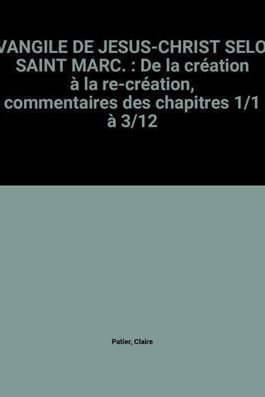 Saint Marc : Evangile de Jésus-Christ selon saint Marc. Vol. 1. De la création à la re-création : chapitres 1-1 à 3-12