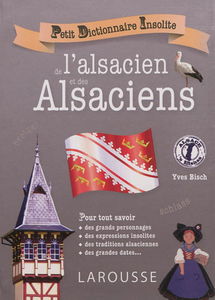 Petit dictionnaire insolite de l'alsacien et des Alsaciens : pour tout savoir des grands personnages, des expressions insolites, des traditions alsaciennes, des grandes dates...