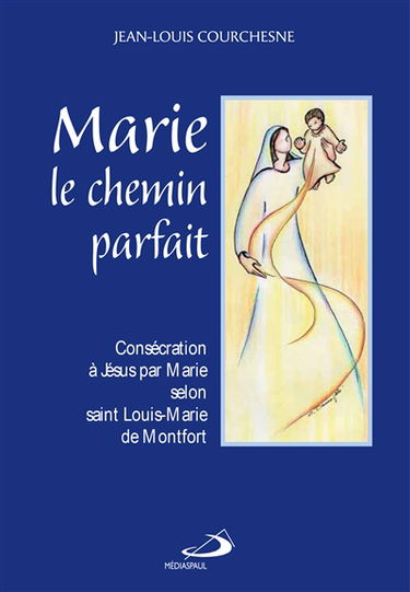 Marie, le chemin parfait : consécration à Jésus par Marie selon saint Louis-Marie de Montfort