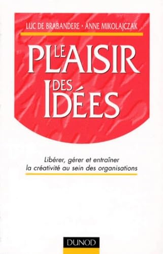Le Plaisir des idées : Libérer, gérer et entraîner la créativité au sein des organisations