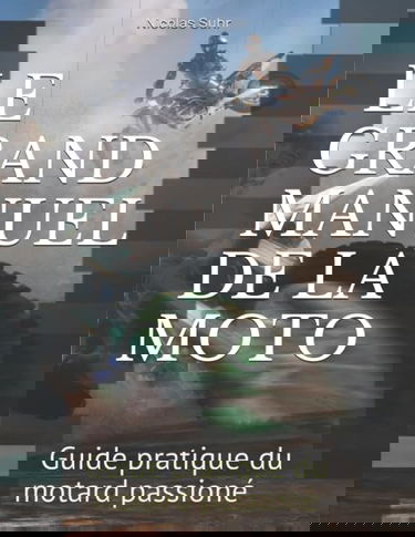 LE GRAND MANUEL DE LA MOTO: Guide pratique du motard passioné
