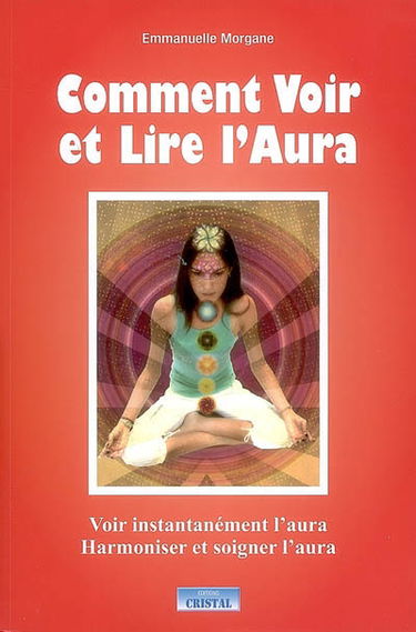 Comment voir et lire l'aura : voir instantanément l'aura, harmoniser et soigner l'aura