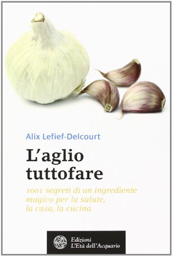 Couverture de L'aglio tuttofare. 1001 segreti di un ingrediente magico per la salute, la casa, la cucina par Alix Lefief-Delcourt
