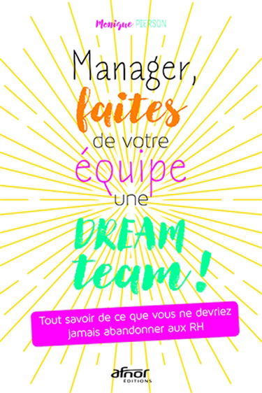 Manager, faites de votre équipe une dream team ! : tout savoir de ce que vous ne devriez jamais abandonner aux RH