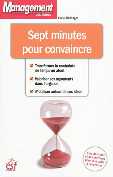 Sept minutes pour convaincre : transformer la contrainte de temps en atout, valoriser ses arguments dans l'urgence, mobiliser autour de ses idées