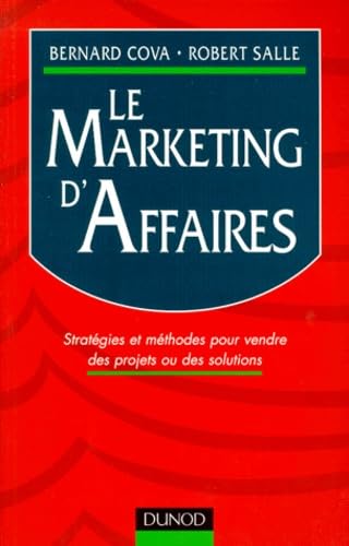 Le Marketing D'Affaires. Strategies Et Methodes Pour Vendre Des Projets Ou Des Solutions