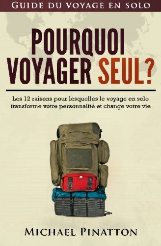 Pourquoi voyager seul ?: Les 12 raisons pour lesquelles le voyage en solo transforme votre personnalité et change votre vie