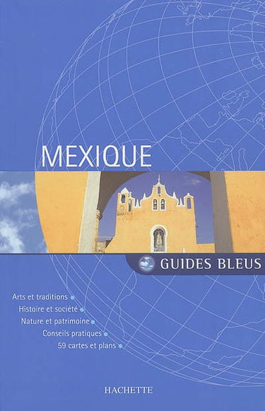 Mexique : arts et traditions, histoire et société, nature et patrimoine, conseils pratiques, 59 cartes et plans
