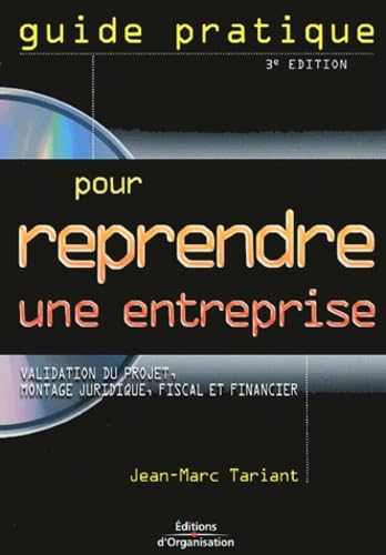Guide pratique pour reprendre une entreprise: Validation du projet, montage juridique, fiscal et financier, Témoignages et cas pratiques