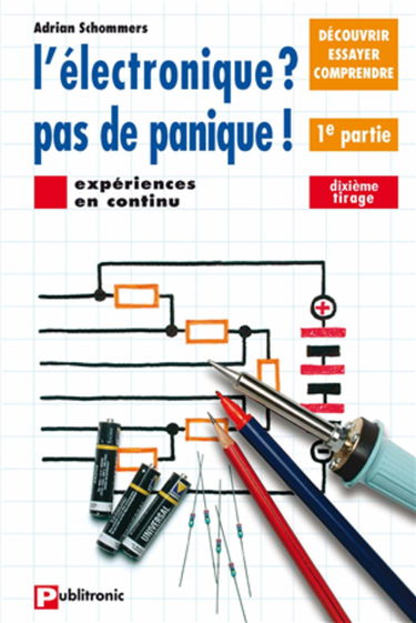 L'Electronique ? Pas de panique ! : découvrir, essayer, comprendre. Vol. 1. Expériences en continu