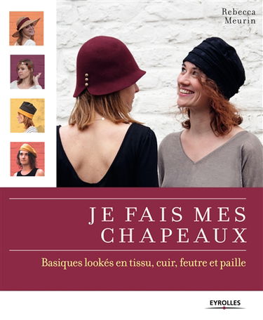 Je fais mes chapeaux : basiques lookés en tissu, cuir, feutre et paille