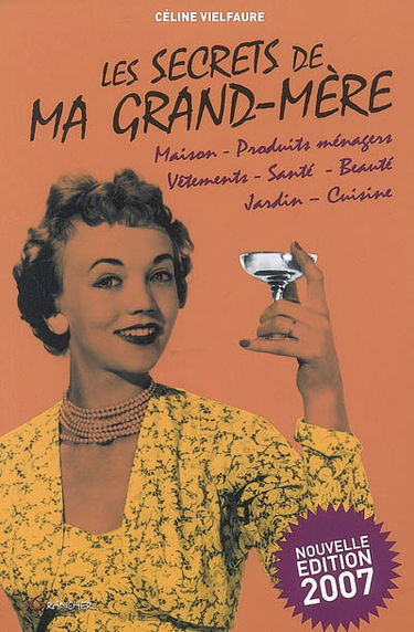 Les secrets de ma grand-mère : maison, produits ménagers, vêtements, santé, beauté, jardin, cuisine