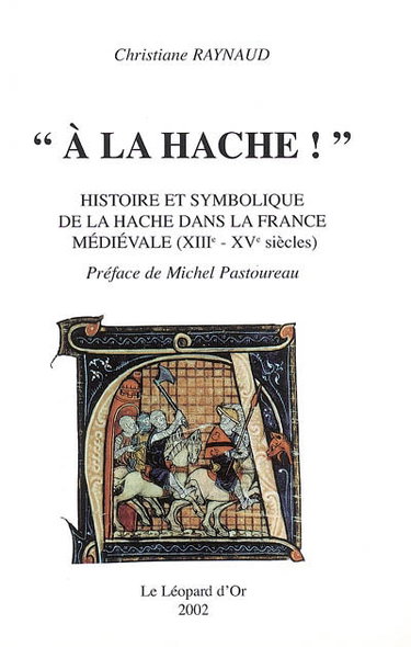Couverture de A la hache ! : histoire et symbolique de la hache dans la France médiévale (XIIIe-XVe siècles) par Christiane Raynaud