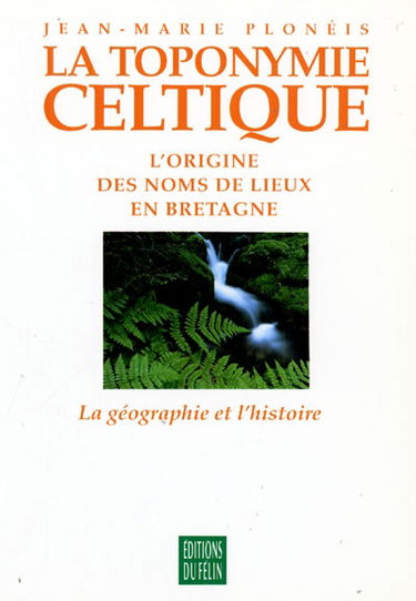 La Toponymie celtique : l'origine des noms de lieux en Bretagne. Vol. 1. La Géographie et l'histoire