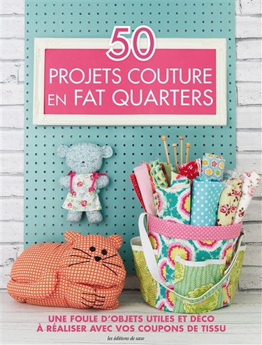 50 projets couture en fat quarters : une foule d'objets utiles et déco à réaliser avec vos coupons de tissu