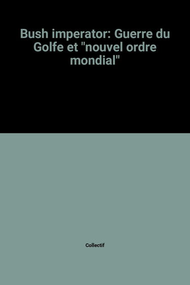 Bush Imperator : guerre du Golfe et nouvel ordre mondial