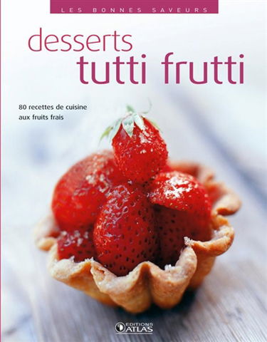 Desserts tutti frutti : 80 recettes aux fruits frais