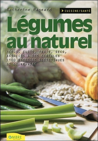 Légumes au naturel : cru, cuit, frais, sec, associé à des céréales : 100 recettes diététiques et gourmandes