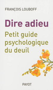 Dire adieu : petit guide psychologique du deuil