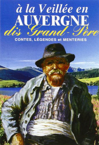 A la veillée en Auvergne.: Dis Grand-Père : contes, légendes et menteries