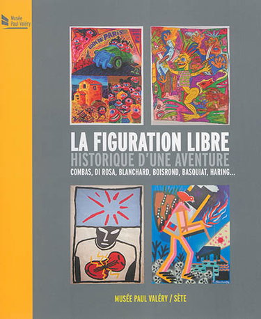 Couverture de La figuration libre, historique d'une aventure, Combas, Di Rosa, Boisrond, Basquiat, Haring... : exposition, Sète, Musée Paul Valéry, du 3 juillet au 15 novembre 2015