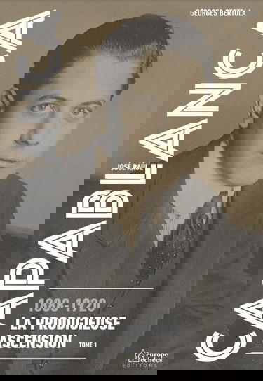 CAPABLANCA, 1888-1920, LA PRODIGIEUSE ASCENSION