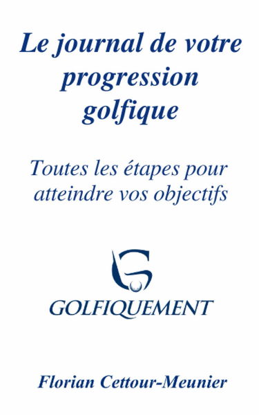 Le journal de votre progression golfique : Toutes les étapes pour atteindre vos objectifs: Golfiquement