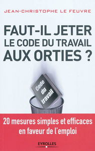 Faut-il jeter aux orties le code du travail ? : 20 mesures simples et efficaces en faveur de l'emploi