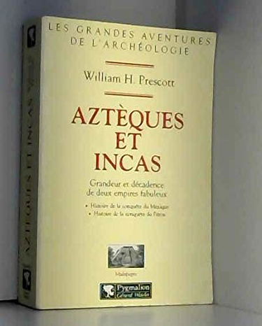 Azteques et incas. grandeur et decadence de deux empires fabuleux: LES GRANDES AVENTURES DE L'ARCHEOLOGIE HISTOIRE DE LA CONQUETE DU MEXIQUE ET DU