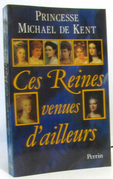 Ces reines venues d'ailleurs : la Grande Catherine, Marie-Antoinette, Marie-Caroline, Léopoldine, Vicky, Alexandra, Maria Feodorovna