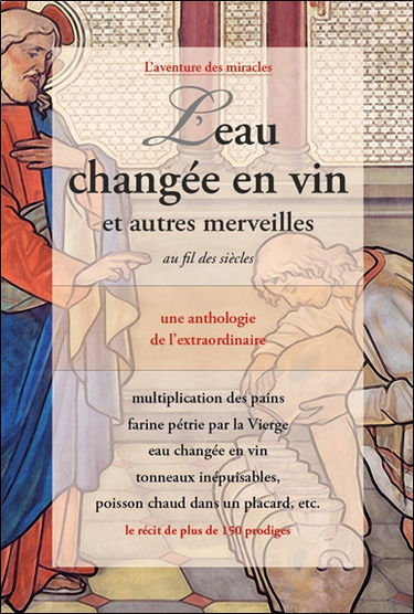L'eau changée en vin : et autres merveilles au fil des siècles : une anthologie de l'extraordinaire, le récit de plus de 150 prodiges