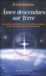 Ames descendues sur Terre : les grandes découvertes sur le cycle des incarnations et des vies passées du Dr Linda Backman