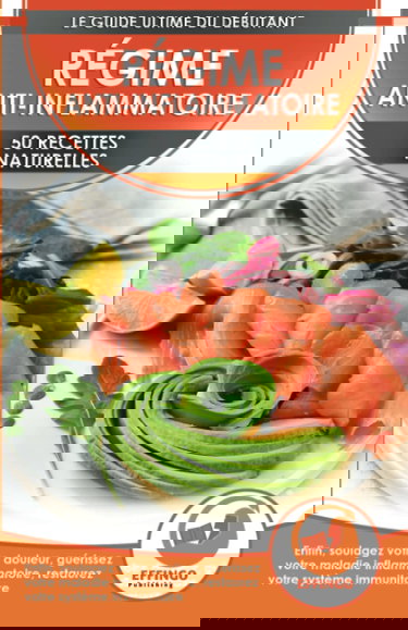 Régime Anti-Inflammatoire: 50 Recettes Naturelles Pour Soulager Vos Douleurs, Guérir Votre Maladie Inflammatoire, Restaurer Votre Système Immunitaire (Français / Anti-Inflammatory Diet French Book)