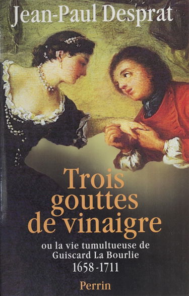 Trois gouttes de vinaigre ou La vie tumultueuse de Guiscard La Bourlie, 1658-1711