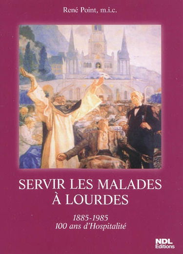 Servir les malades à Lourdes : 1885-1985, 100 ans d'Hospitalité