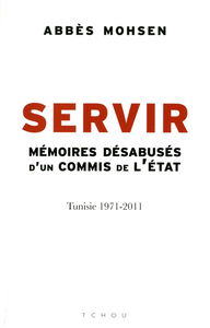 Servir : mémoires désabusées d'un commis de l'Etat : Tunisie 1971-2011
