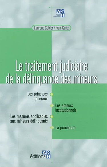 Le traitement judiciaire de la délinquance des mineurs : les principes généraux, les acteurs institutionnels, les mesures applicables aux mineurs délinquants, la procédure