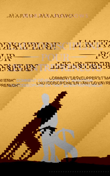 L'autodiscipline pour les entrepreneurs: Comment développer et maintenir l'autodiscipline en tant qu'entrepreneur