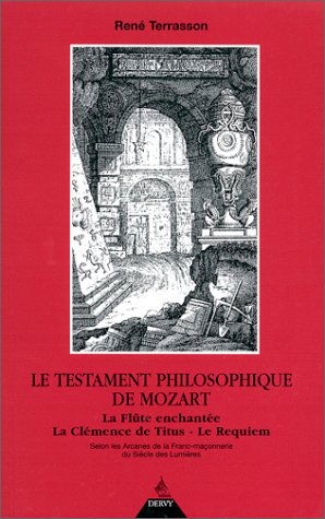 Le Testament philosophique de Mozart : La Flûte enchantée, La Clémence de Titus, Le Requiem, selon les arcanes de la Franc-Maçonnerie du siècle des lumières