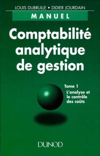 Comptabilité analytique de gestion. Vol. 1. L'Analyse et le contrôle des coûts : IUT, BTS, Universités de gestion, IUP, MSTCF, IAE, DECF, écoles de commerce, formation continue