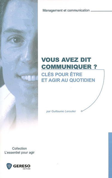 Vous avez dit communiquer ? : clés pour être et agir au quotidien