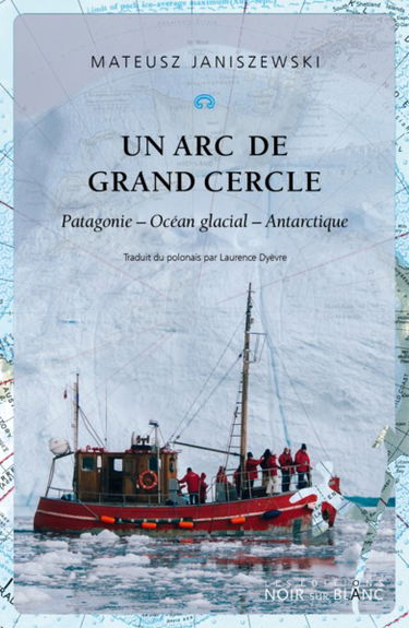 Un arc de grand cercle : Patagonie, océan glacial, Antarctique