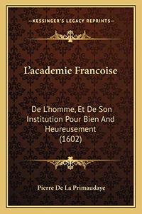 L'academie Francoise: De L'homme, Et De Son Institution Pour Bien And Heureusement (1602)