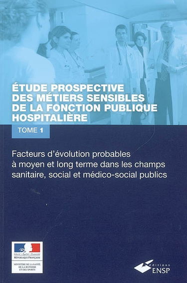 Etude prospective des métiers sensibles de la fonction publique hospitalière. Vol. 1. Facteurs d'évolution probables à moyen et long terme dans les champs sanitaire, social et médico-social publics